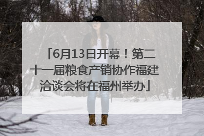 6月13日开幕！第二十一届粮食产销协作福建洽谈会将在福州举办