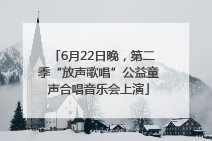 6月22日晚，第二季“放声歌唱”公益童声合唱音乐会上演