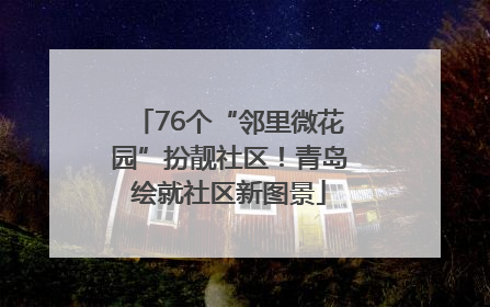 76个“邻里微花园”扮靓社区！青岛绘就社区新图景