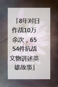 8年对日作战10万余次，6554件抗战文物讲述英雄故事
