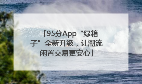95分App“绿箱子”全新升级，让潮流闲置交易更安心