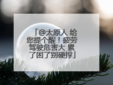 @太原人 给您提个醒！疲劳驾驶危害大 累了困了别硬撑