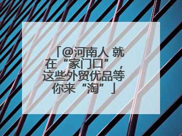 @河南人 就在“家门口”，这些外贸优品等你来“淘”