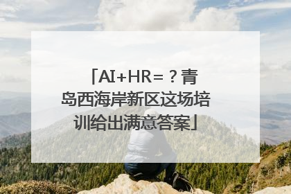 AI+HR=？青岛西海岸新区这场培训给出满意答案