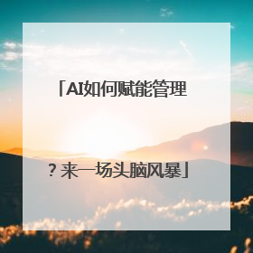 AI如何赋能管理？来一场头脑风暴