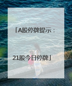 A股停牌提示：21股今日停牌