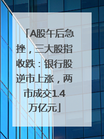 A股午后急挫，三大股指收跌：银行股逆市上涨，两市成交1.4万亿元