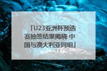 U23亚洲杯预选赛抽签结果揭晓 中国与澳大利亚同组