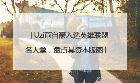 Uzi简自豪入选英雄联盟名人堂，盘点其资本版图